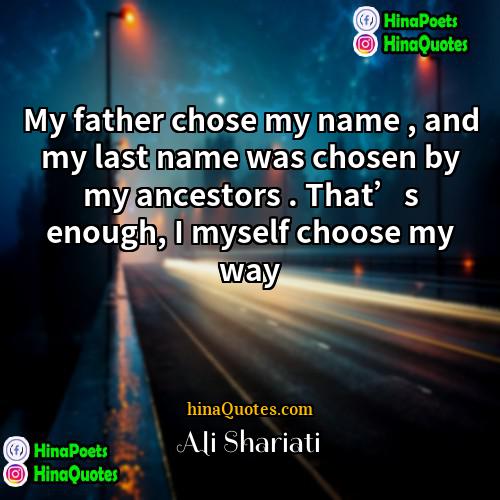Ali Shariati Quotes | My father chose my name , and